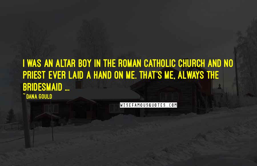 Dana Gould Quotes: I was an altar boy in the Roman Catholic Church and no priest ever laid a hand on me. That's me, always the bridesmaid ...