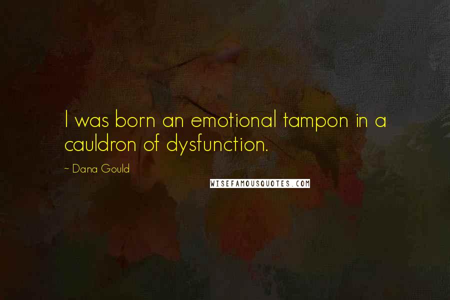 Dana Gould Quotes: I was born an emotional tampon in a cauldron of dysfunction.