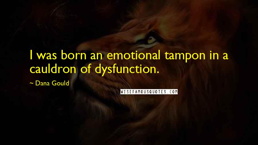 Dana Gould Quotes: I was born an emotional tampon in a cauldron of dysfunction.