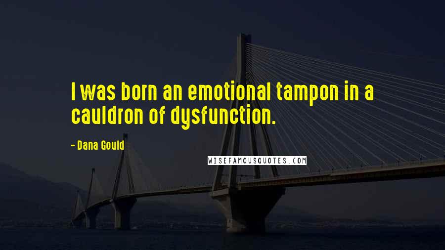 Dana Gould Quotes: I was born an emotional tampon in a cauldron of dysfunction.