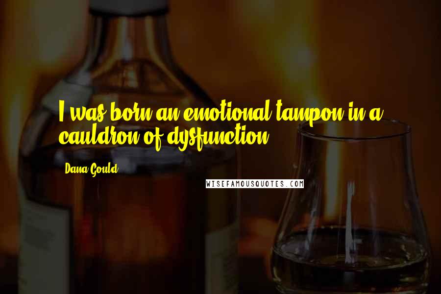 Dana Gould Quotes: I was born an emotional tampon in a cauldron of dysfunction.