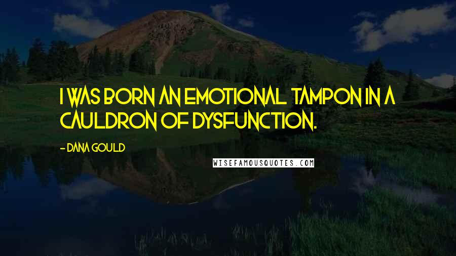 Dana Gould Quotes: I was born an emotional tampon in a cauldron of dysfunction.