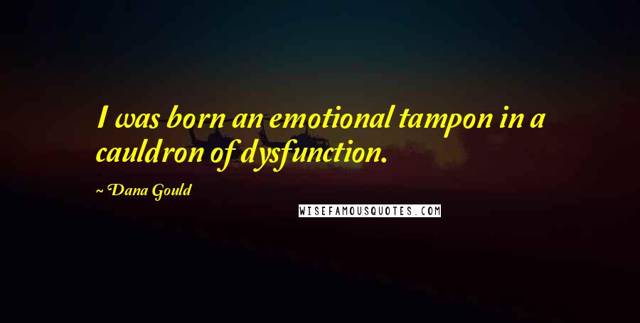 Dana Gould Quotes: I was born an emotional tampon in a cauldron of dysfunction.