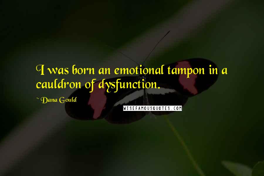 Dana Gould Quotes: I was born an emotional tampon in a cauldron of dysfunction.