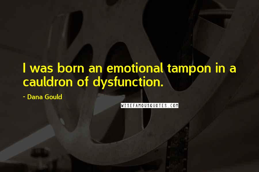 Dana Gould Quotes: I was born an emotional tampon in a cauldron of dysfunction.