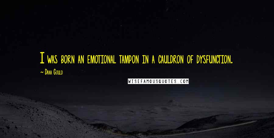 Dana Gould Quotes: I was born an emotional tampon in a cauldron of dysfunction.