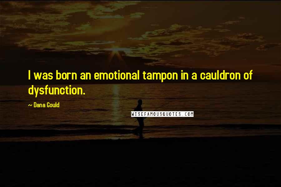 Dana Gould Quotes: I was born an emotional tampon in a cauldron of dysfunction.