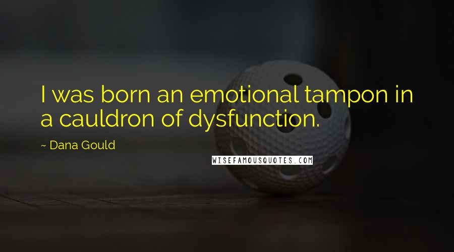 Dana Gould Quotes: I was born an emotional tampon in a cauldron of dysfunction.