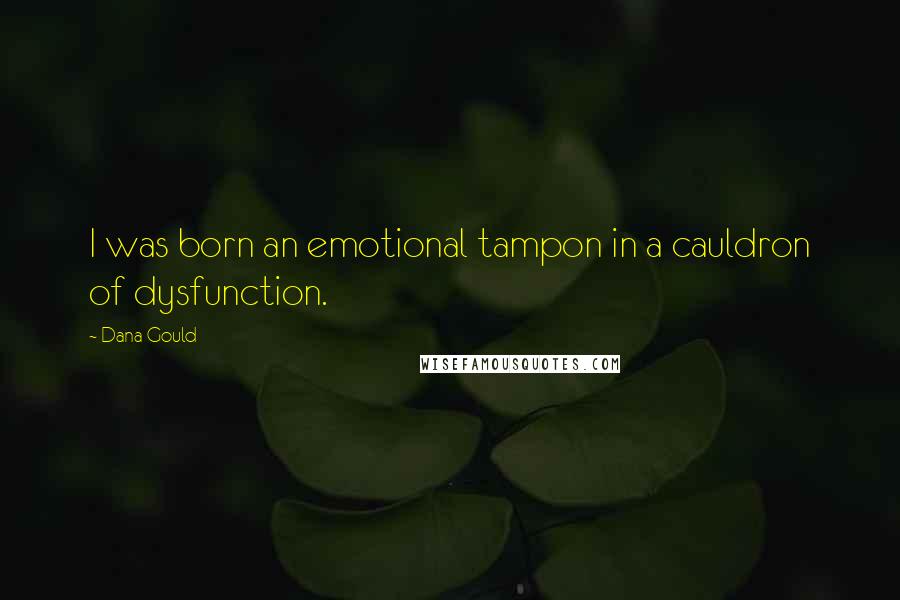 Dana Gould Quotes: I was born an emotional tampon in a cauldron of dysfunction.