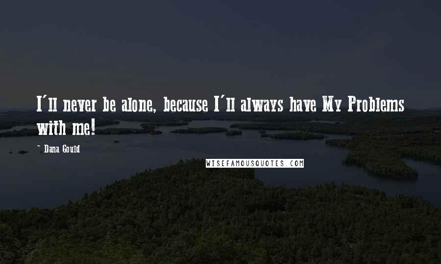 Dana Gould Quotes: I'll never be alone, because I'll always have My Problems with me!