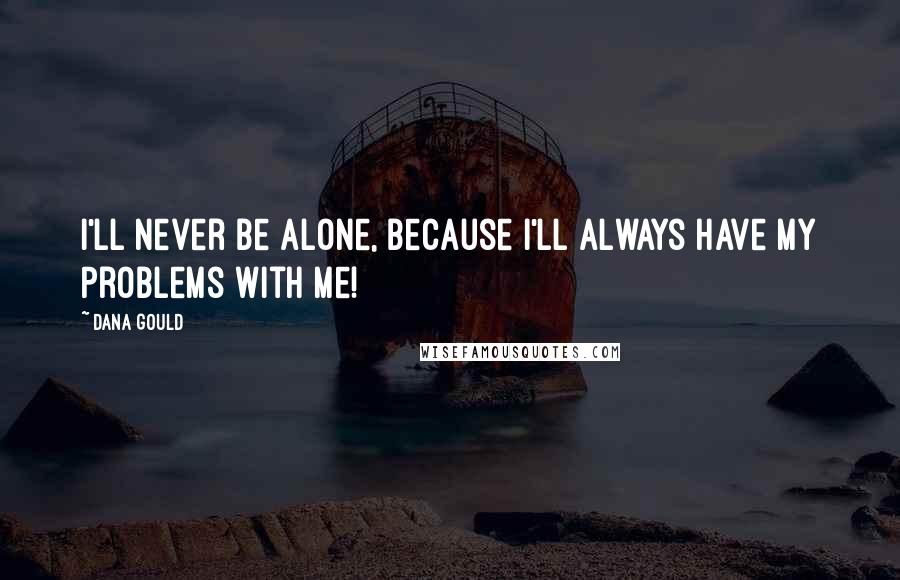 Dana Gould Quotes: I'll never be alone, because I'll always have My Problems with me!