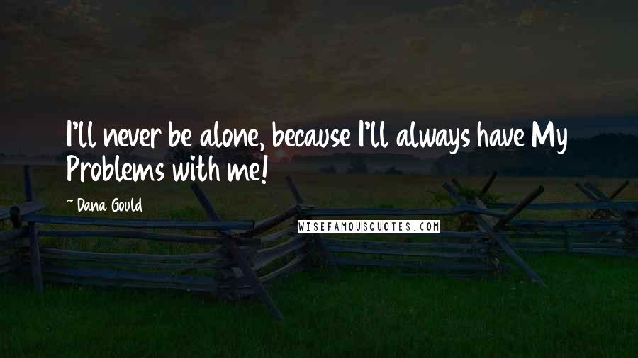 Dana Gould Quotes: I'll never be alone, because I'll always have My Problems with me!