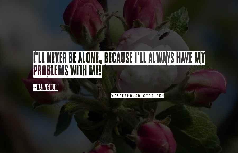 Dana Gould Quotes: I'll never be alone, because I'll always have My Problems with me!