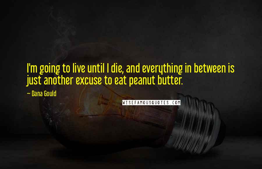 Dana Gould Quotes: I'm going to live until I die, and everything in between is just another excuse to eat peanut butter.