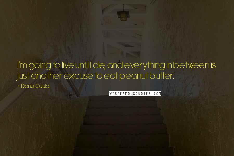 Dana Gould Quotes: I'm going to live until I die, and everything in between is just another excuse to eat peanut butter.