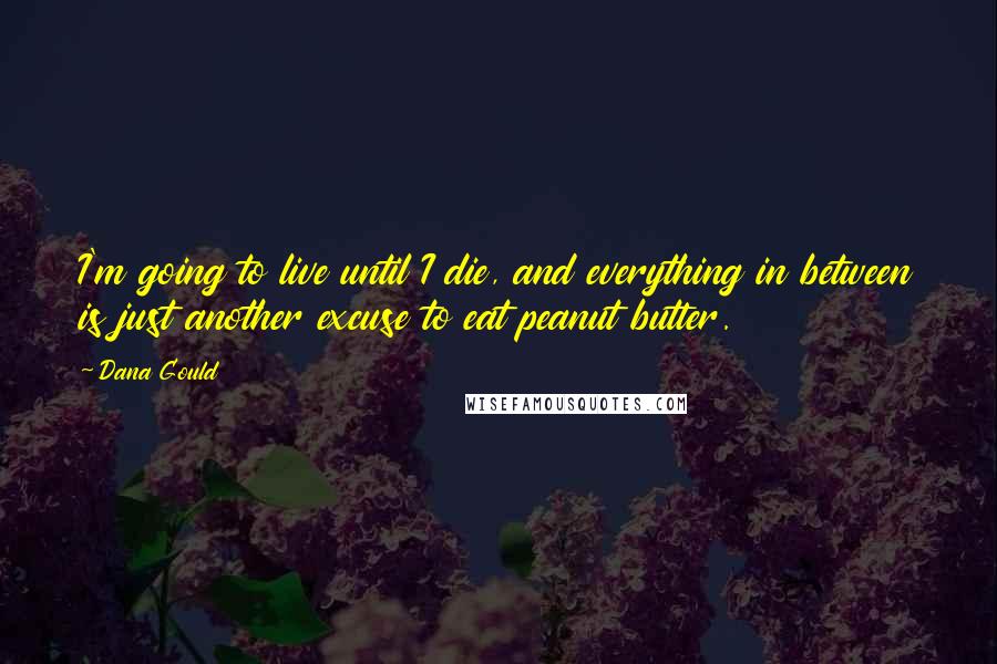 Dana Gould Quotes: I'm going to live until I die, and everything in between is just another excuse to eat peanut butter.