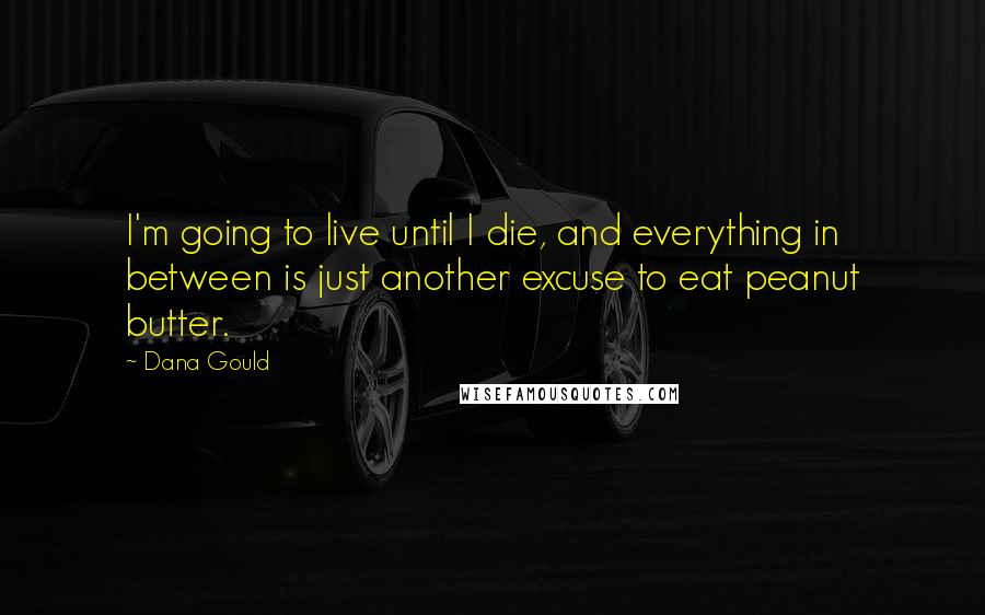 Dana Gould Quotes: I'm going to live until I die, and everything in between is just another excuse to eat peanut butter.