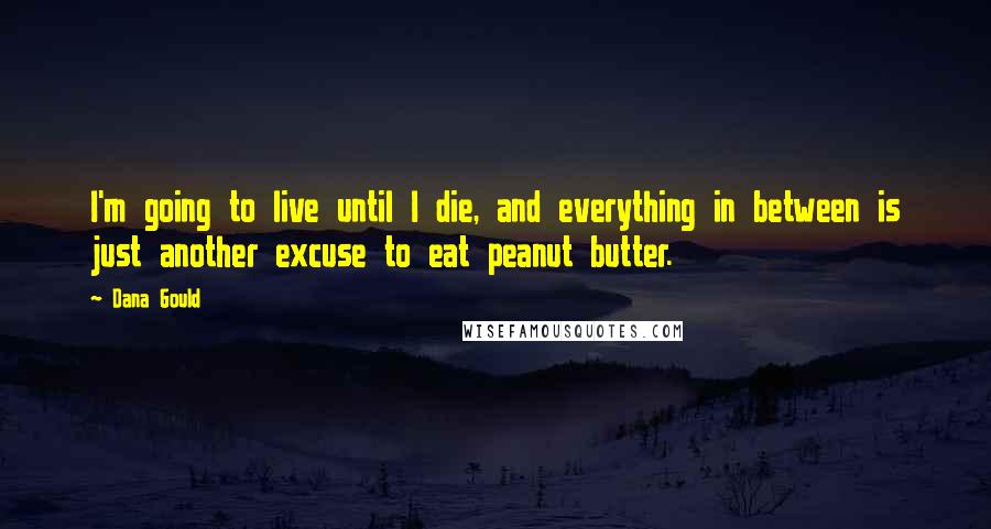 Dana Gould Quotes: I'm going to live until I die, and everything in between is just another excuse to eat peanut butter.