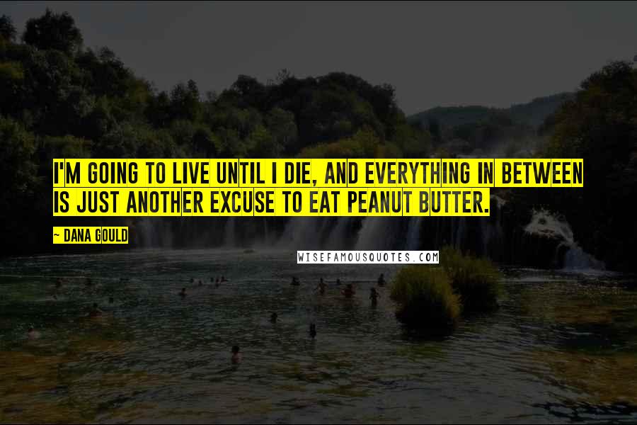 Dana Gould Quotes: I'm going to live until I die, and everything in between is just another excuse to eat peanut butter.