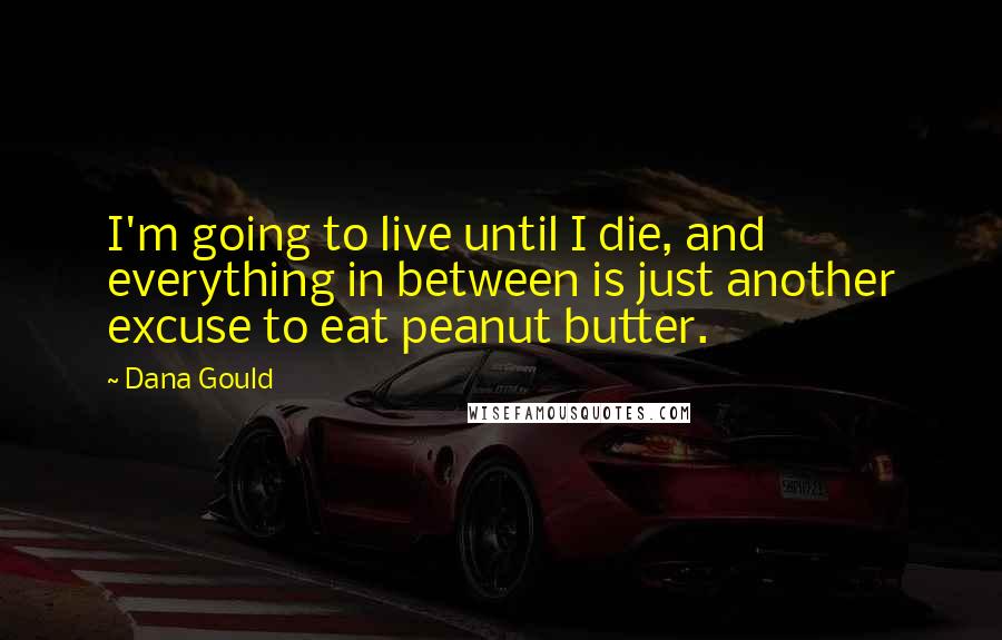 Dana Gould Quotes: I'm going to live until I die, and everything in between is just another excuse to eat peanut butter.