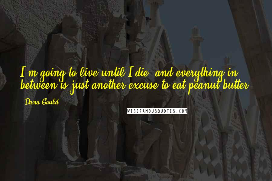 Dana Gould Quotes: I'm going to live until I die, and everything in between is just another excuse to eat peanut butter.