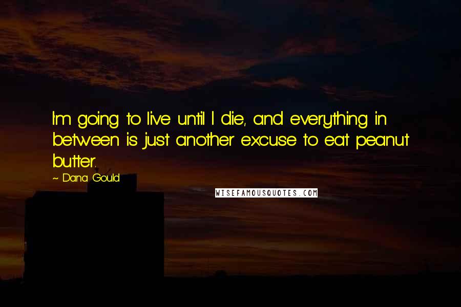 Dana Gould Quotes: I'm going to live until I die, and everything in between is just another excuse to eat peanut butter.