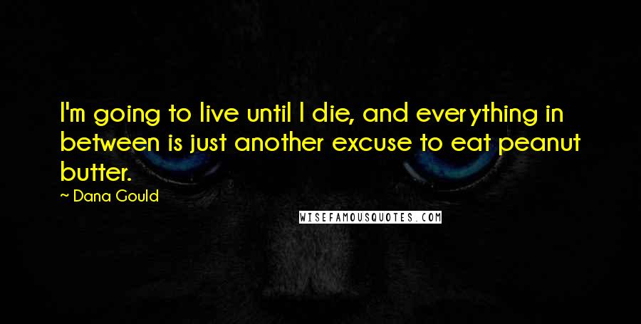 Dana Gould Quotes: I'm going to live until I die, and everything in between is just another excuse to eat peanut butter.