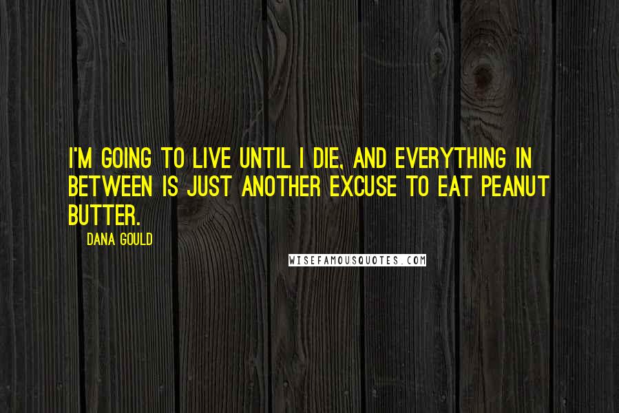 Dana Gould Quotes: I'm going to live until I die, and everything in between is just another excuse to eat peanut butter.