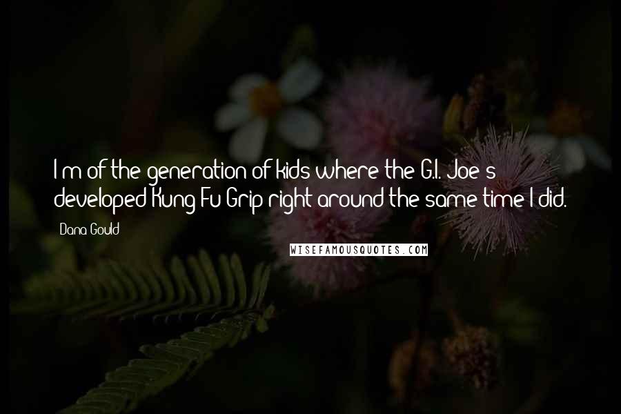 Dana Gould Quotes: I'm of the generation of kids where the G.I. Joe's developed Kung Fu Grip right around the same time I did.