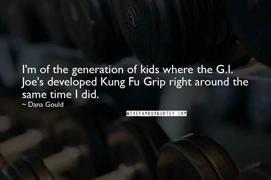 Dana Gould Quotes: I'm of the generation of kids where the G.I. Joe's developed Kung Fu Grip right around the same time I did.