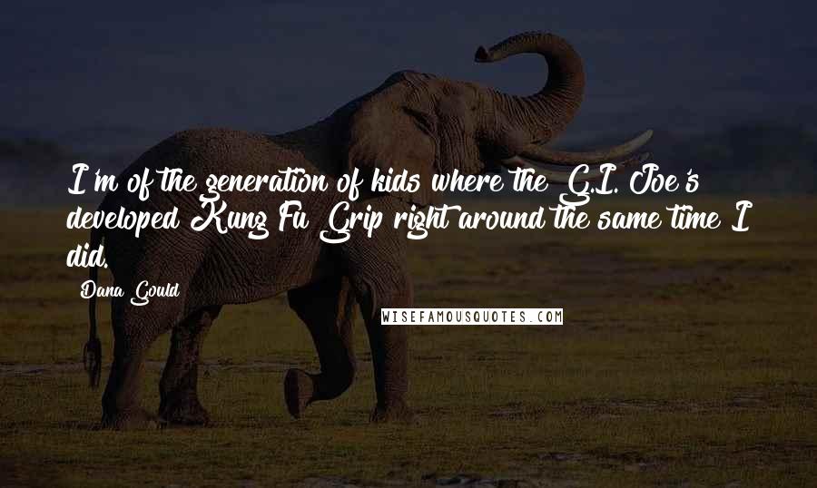 Dana Gould Quotes: I'm of the generation of kids where the G.I. Joe's developed Kung Fu Grip right around the same time I did.