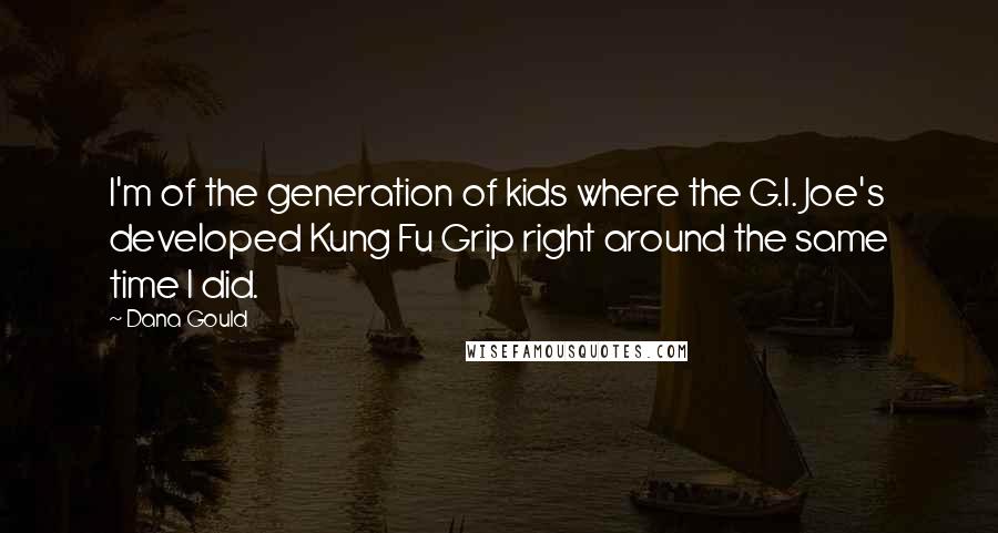 Dana Gould Quotes: I'm of the generation of kids where the G.I. Joe's developed Kung Fu Grip right around the same time I did.