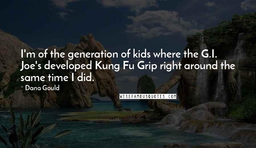 Dana Gould Quotes: I'm of the generation of kids where the G.I. Joe's developed Kung Fu Grip right around the same time I did.