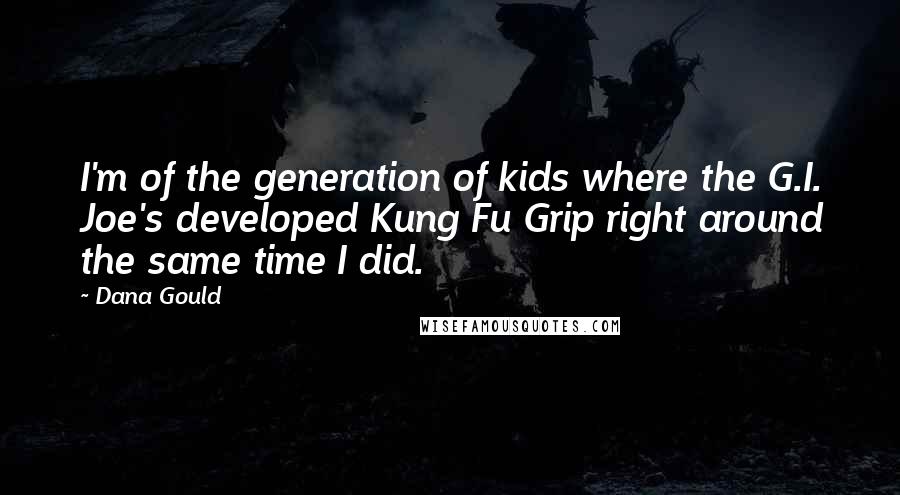 Dana Gould Quotes: I'm of the generation of kids where the G.I. Joe's developed Kung Fu Grip right around the same time I did.