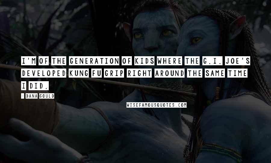 Dana Gould Quotes: I'm of the generation of kids where the G.I. Joe's developed Kung Fu Grip right around the same time I did.