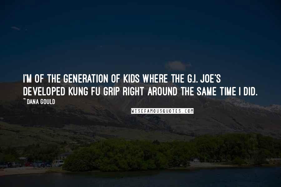 Dana Gould Quotes: I'm of the generation of kids where the G.I. Joe's developed Kung Fu Grip right around the same time I did.