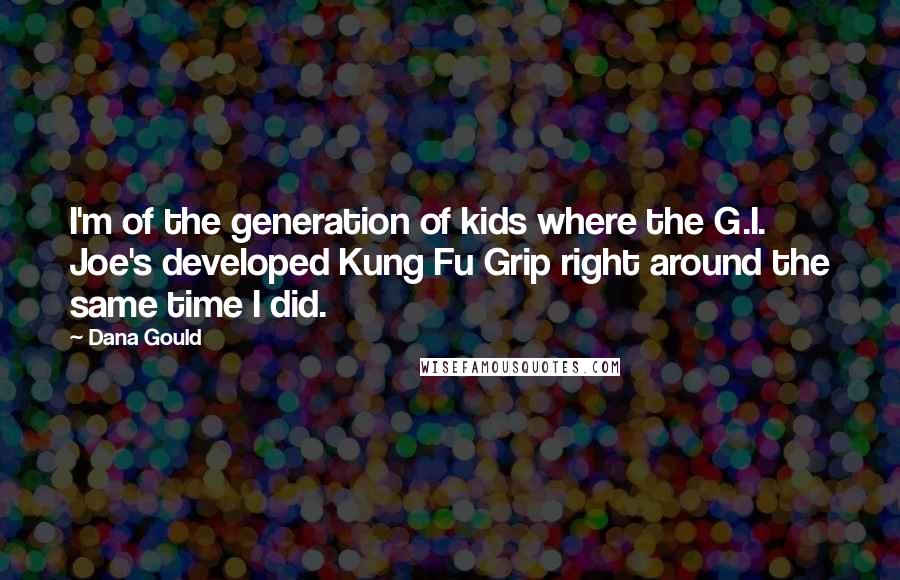 Dana Gould Quotes: I'm of the generation of kids where the G.I. Joe's developed Kung Fu Grip right around the same time I did.