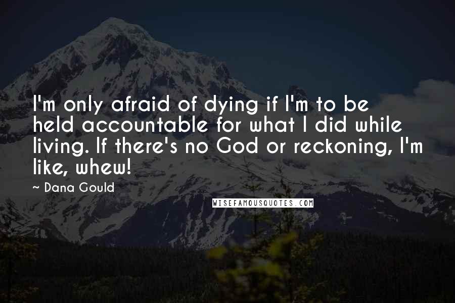 Dana Gould Quotes: I'm only afraid of dying if I'm to be held accountable for what I did while living. If there's no God or reckoning, I'm like, whew!