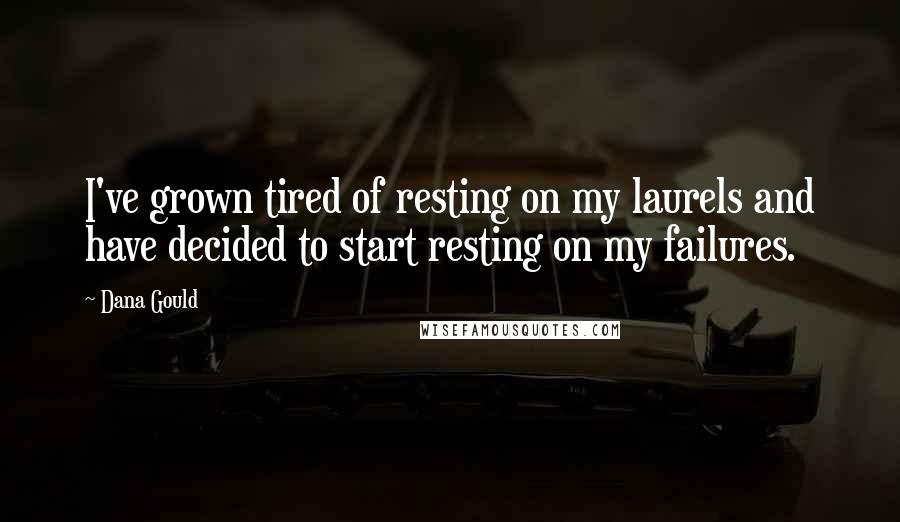 Dana Gould Quotes: I've grown tired of resting on my laurels and have decided to start resting on my failures.