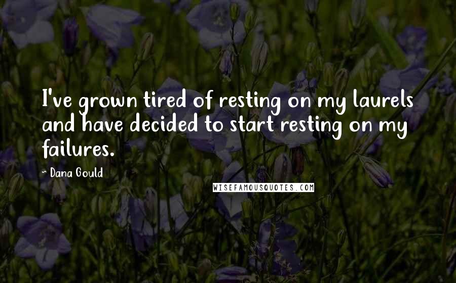 Dana Gould Quotes: I've grown tired of resting on my laurels and have decided to start resting on my failures.