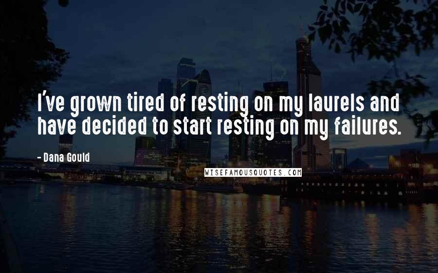 Dana Gould Quotes: I've grown tired of resting on my laurels and have decided to start resting on my failures.