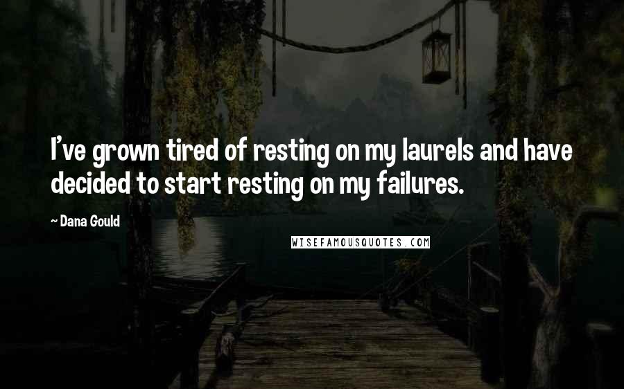 Dana Gould Quotes: I've grown tired of resting on my laurels and have decided to start resting on my failures.