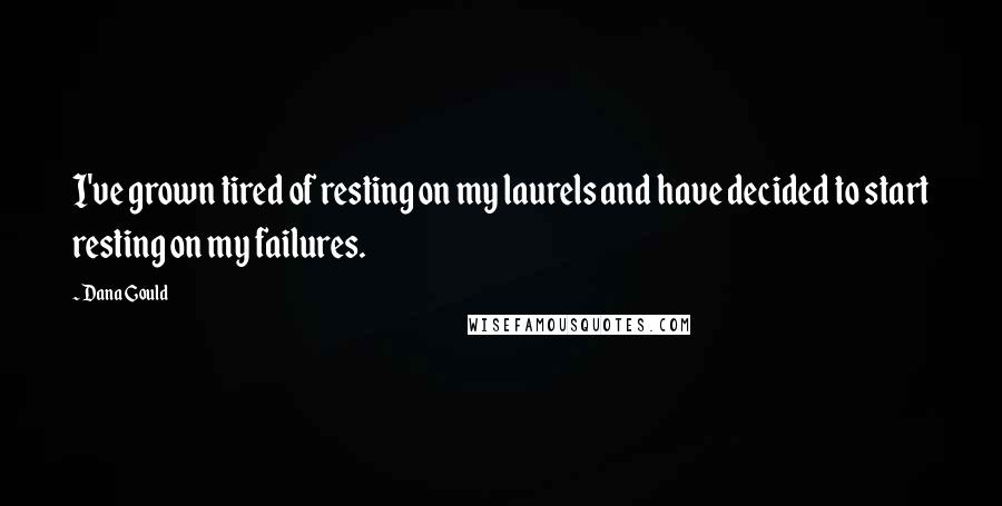 Dana Gould Quotes: I've grown tired of resting on my laurels and have decided to start resting on my failures.