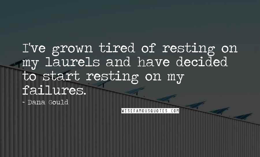 Dana Gould Quotes: I've grown tired of resting on my laurels and have decided to start resting on my failures.