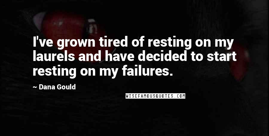 Dana Gould Quotes: I've grown tired of resting on my laurels and have decided to start resting on my failures.