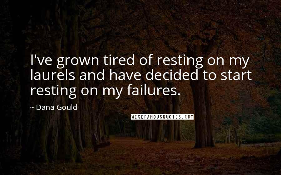 Dana Gould Quotes: I've grown tired of resting on my laurels and have decided to start resting on my failures.