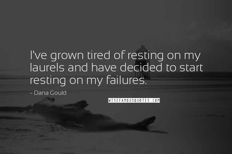 Dana Gould Quotes: I've grown tired of resting on my laurels and have decided to start resting on my failures.