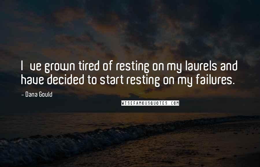 Dana Gould Quotes: I've grown tired of resting on my laurels and have decided to start resting on my failures.