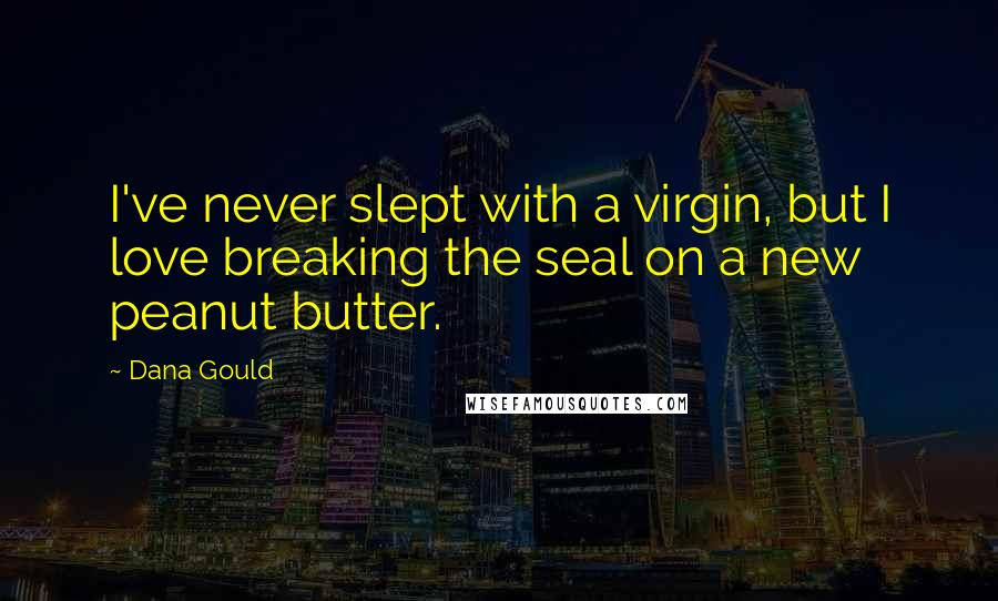 Dana Gould Quotes: I've never slept with a virgin, but I love breaking the seal on a new peanut butter.