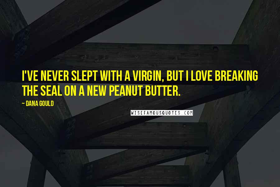 Dana Gould Quotes: I've never slept with a virgin, but I love breaking the seal on a new peanut butter.